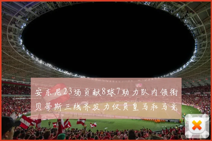 安东尼23场贡献8球7助力队内领衔贝蒂斯三线齐发力仅负皇马和马竞
