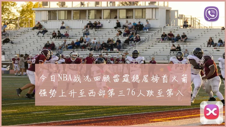 今日NBA战况回顾雷霆稳居榜首火箭强势上升至西部第三76人跌至第八位
