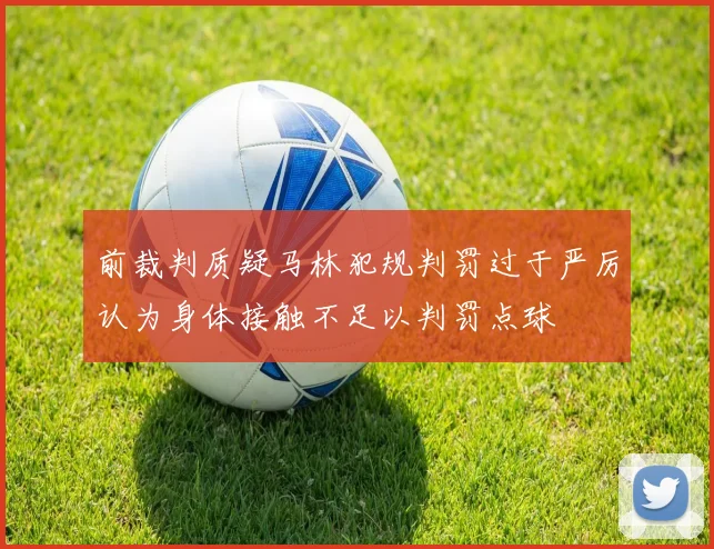 前裁判质疑马林犯规判罚过于严厉认为身体接触不足以判罚点球