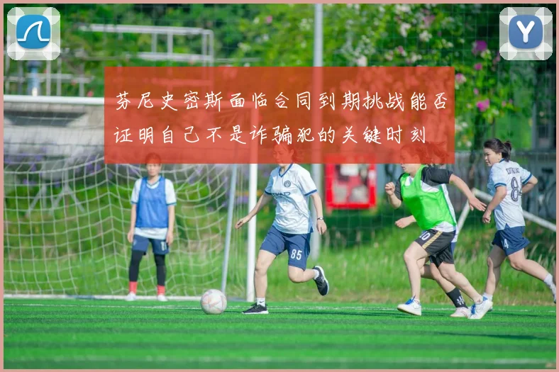 芬尼史密斯面临合同到期挑战能否证明自己不是诈骗犯的关键时刻