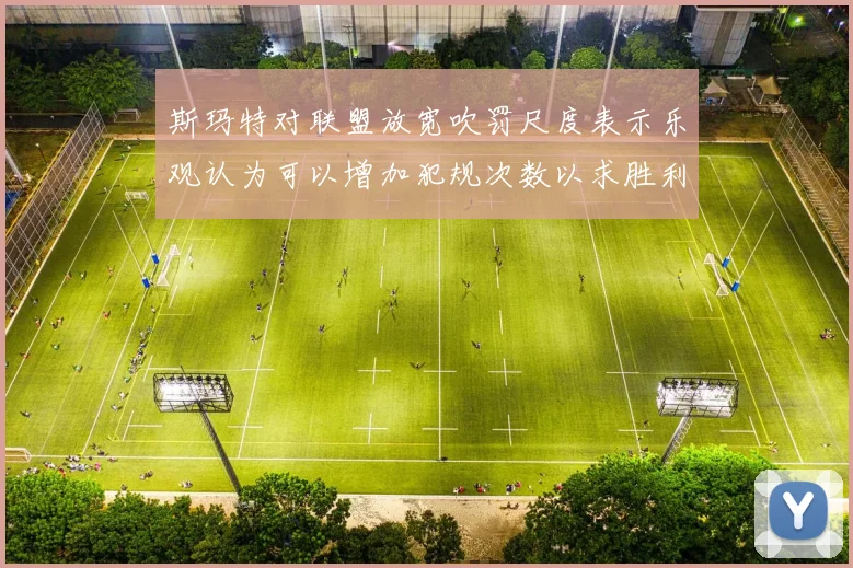 斯玛特对联盟放宽吹罚尺度表示乐观认为可以增加犯规次数以求胜利