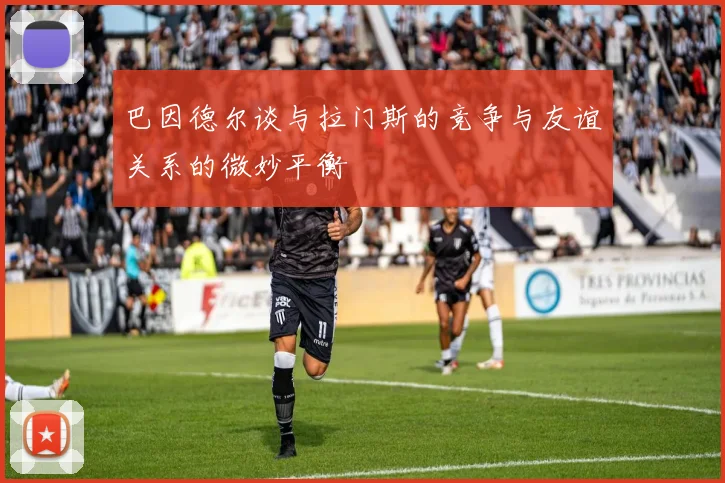 巴因德尔谈与拉门斯的竞争与友谊关系的微妙平衡