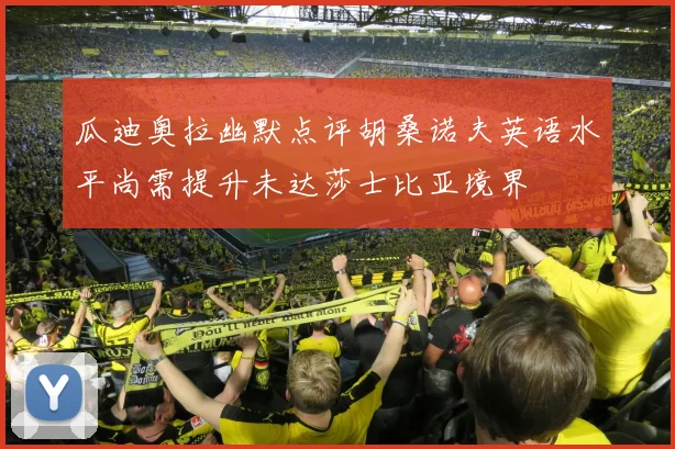 瓜迪奥拉幽默点评胡桑诺夫英语水平尚需提升未达莎士比亚境界