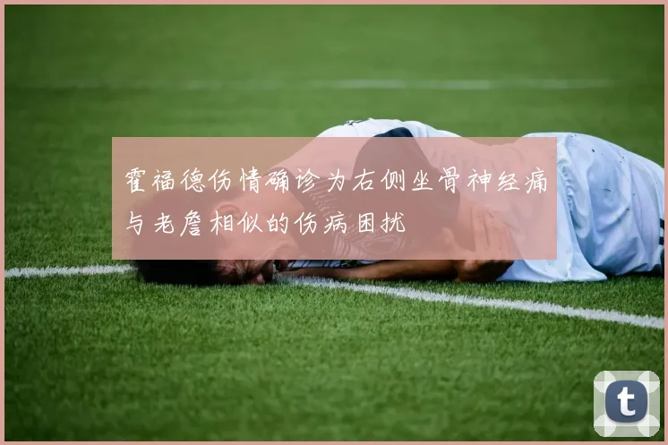 霍福德伤情确诊为右侧坐骨神经痛与老詹相似的伤病困扰