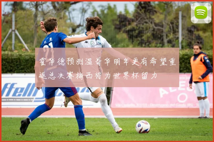 霍华德预测温哥华明年更有希望重返总决赛梅西将为世界杯留力