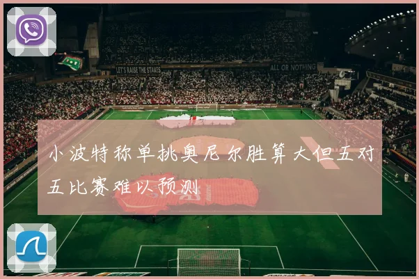 小波特称单挑奥尼尔胜算大但五对五比赛难以预测