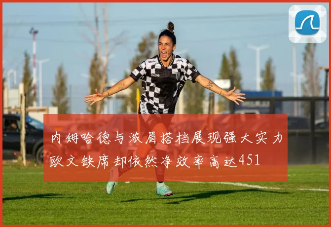 内姆哈德与浓眉搭档展现强大实力欧文缺席却依然净效率高达451