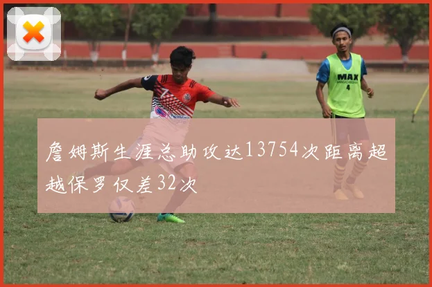 詹姆斯生涯总助攻达13754次距离超越保罗仅差32次