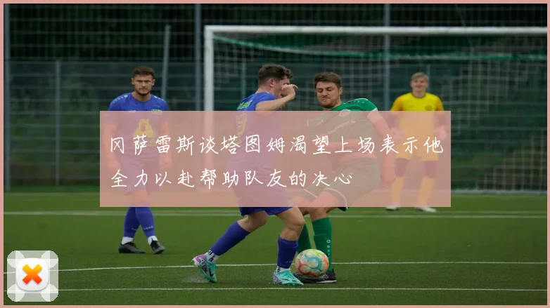冈萨雷斯谈塔图姆渴望上场表示他全力以赴帮助队友的决心