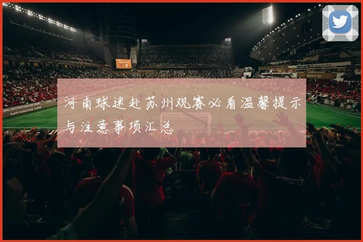 河南球迷赴苏州观赛必看温馨提示与注意事项汇总