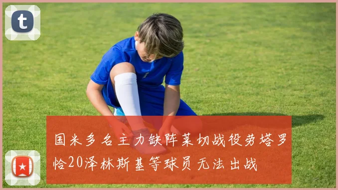 国米多名主力缺阵莱切战役劳塔罗恰20泽林斯基等球员无法出战