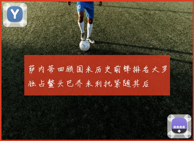 萨内蒂回顾国米历史前锋排名大罗独占鳌头巴乔米利托紧随其后