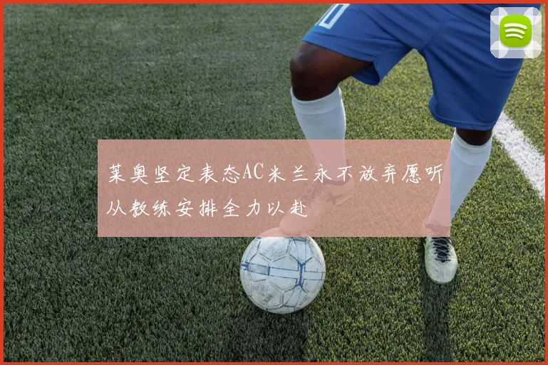 莱奥坚定表态AC米兰永不放弃愿听从教练安排全力以赴