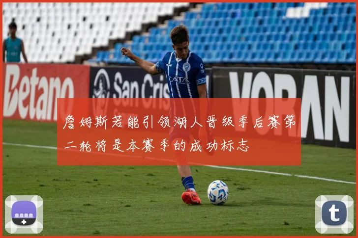 詹姆斯若能引领湖人晋级季后赛第二轮将是本赛季的成功标志
