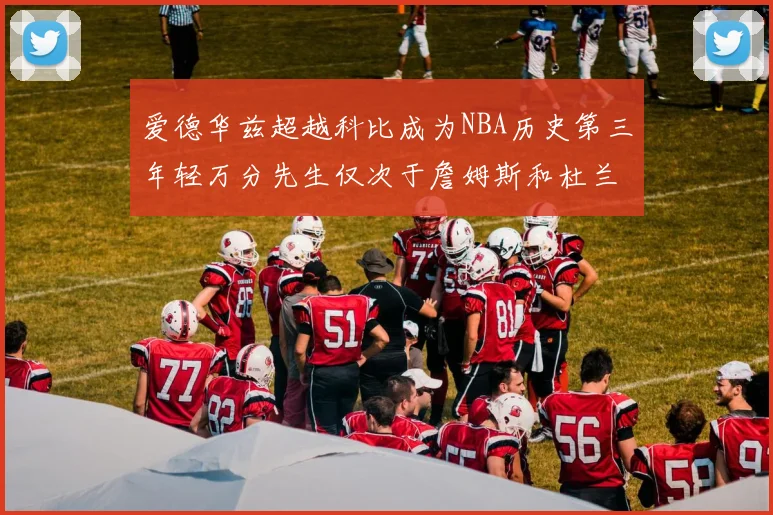 爱德华兹超越科比成为NBA历史第三年轻万分先生仅次于詹姆斯和杜兰特