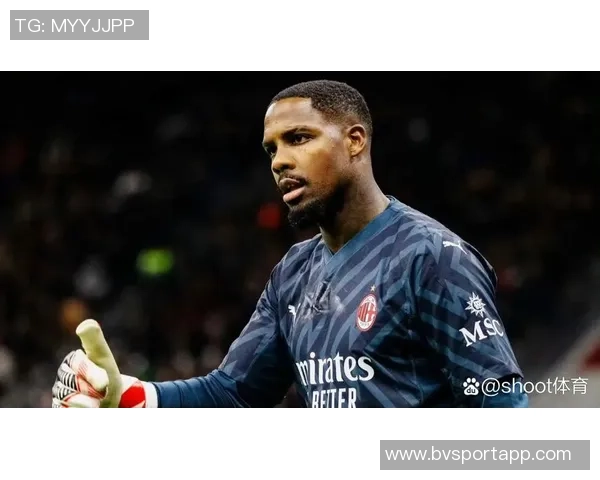 法尔克曝曼联切尔西关注米兰门将迈尼昂拜仁无意引进